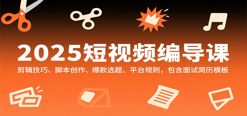 2025短视频编导课,剪辑技巧、脚本创作、爆款选题、平台规则,包含面试简历模板-网赚副业网