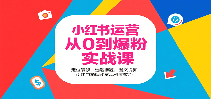 小红书运营从0到爆粉实战课:定位装修、选题标题,图文视频创作与精细化变现引流技巧-网赚副业网