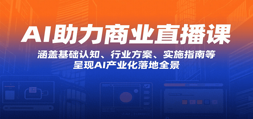 AI助力商业直播课:涵盖基础认知、行业方案、实施指南等,呈现AI产业化落地全景-网赚副业网