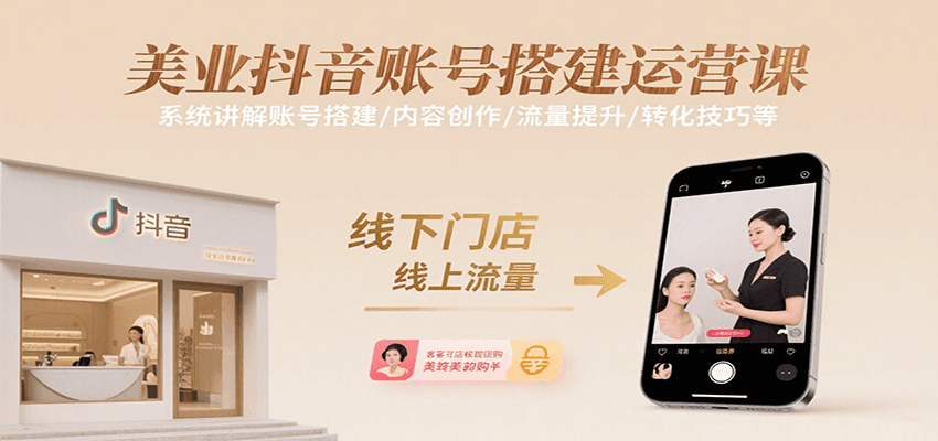 美业抖音账号搭建运营课,系统讲解账号搭建/内容创作/流量提升/转化技巧等-网赚副业网