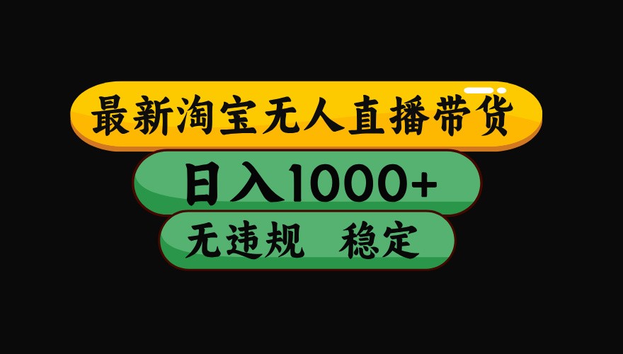 淘宝无人直播带货【最新】,日入1000+,独家技术,无违规无封号,操作简单,长期稳定-网赚副业网