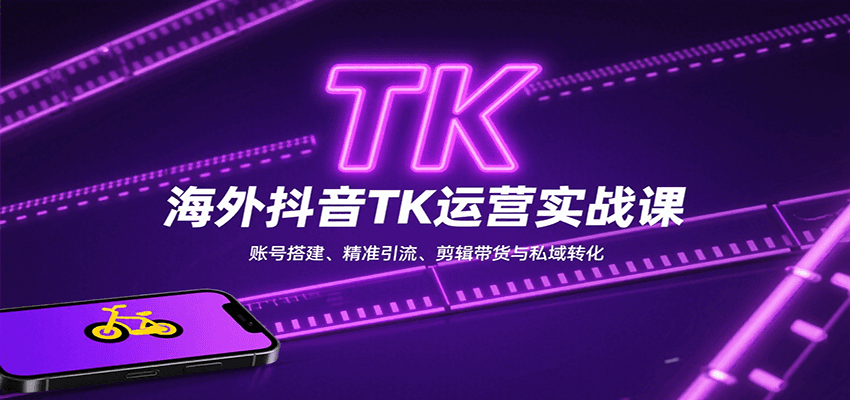 海外抖音TK运营实战课:账号搭建、精准引流、剪辑带货与私域转化-网赚副业网