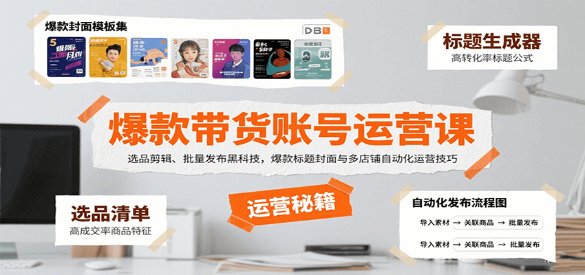 爆款带货账号运营课:选品剪辑、批量发布黑科技,爆款标题封面与多店铺自动化运营技巧-网赚副业网