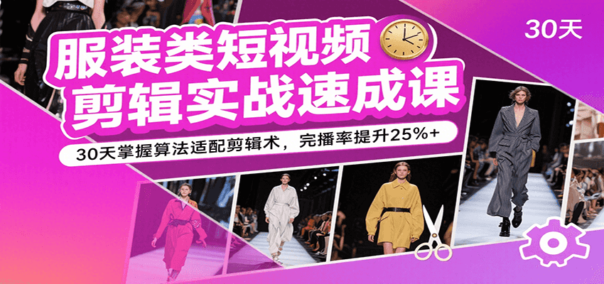 服装类短视频剪辑实战速成课,30天掌握算法适配剪辑术,完播率提升25%+-网赚副业网