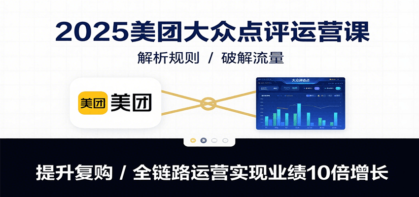 2025美团大众点评运营课:解析规则/破解流量/提升复购/全链路运营实现业绩10倍增长-网赚副业网