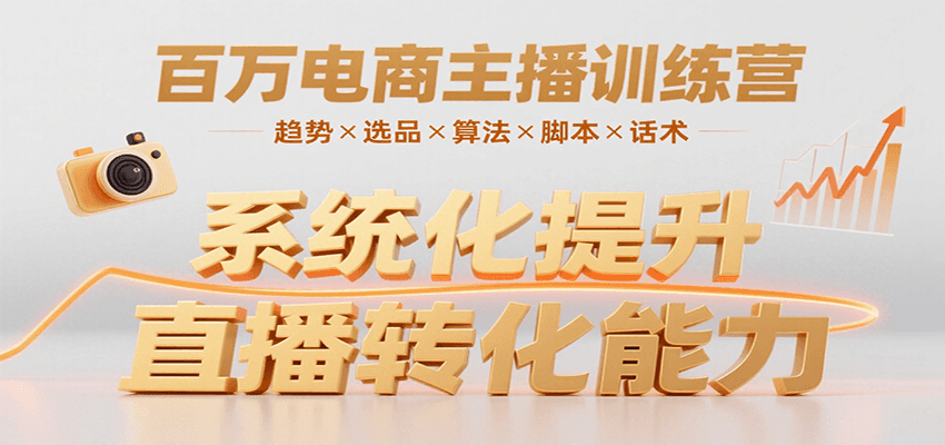 百万电商主播训练营,涵盖趋势/选品/算法/脚本/话术,提升转化能力-网赚副业网
