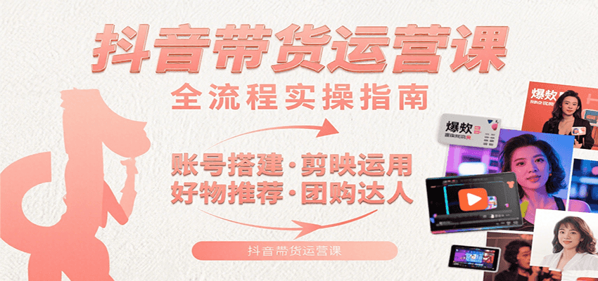 抖音带货运营课:含账号搭建、剪映运用、好物推荐、团购达人等内容,教你玩转抖音-网赚副业网