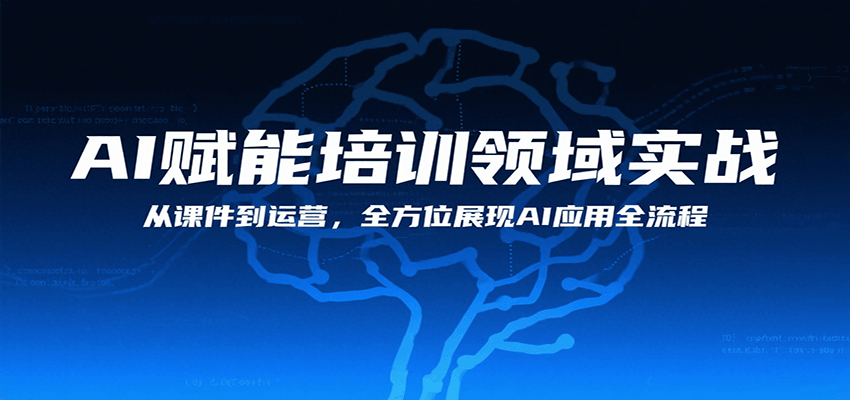 AI赋能培训领域实战,从课件到运营,全方位展现AI应用全流程-网赚副业网