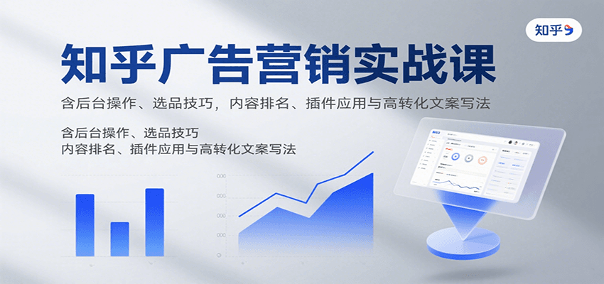 知乎广告营销实战课,含后台操作、选品技巧,内容排名、插件应用与高转化文案写法-网赚副业网