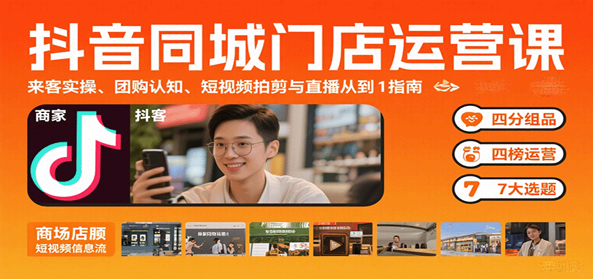 抖音同城门店运营课:来客实操、团购认知、短视频拍剪与直播从0到1指南-网赚副业网