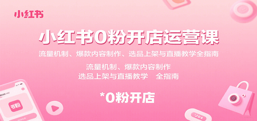 小红书0粉开店运营课:流量机制、爆款内容制作、选品上架与直播教学全指南-网赚副业网