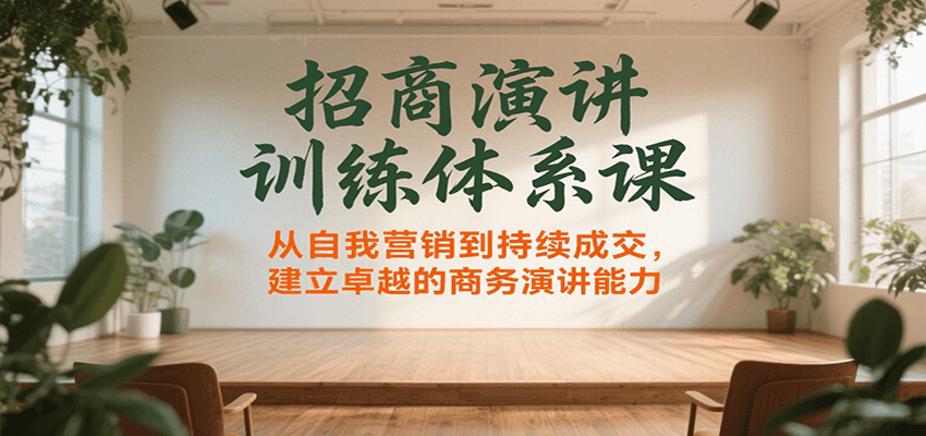 招商演讲训练体系课,从自我营销到持续成交,建立卓越的商务演讲能力-网赚副业网
