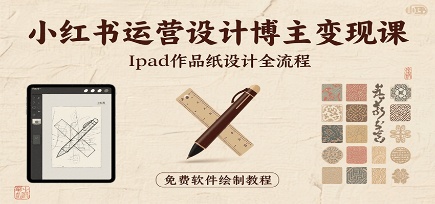 小红书运营设计博主变现课：iPad 上手作品纸设计，含全流程及细节技巧，避坑少绕路-网赚副业网