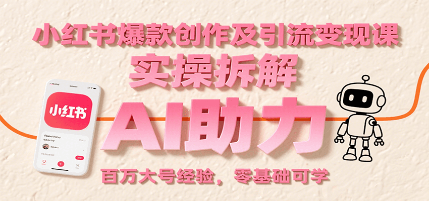 小红书爆款创作及引流变现课：实操拆解，AI助力，百万大号经验，零基础可学-网赚副业网