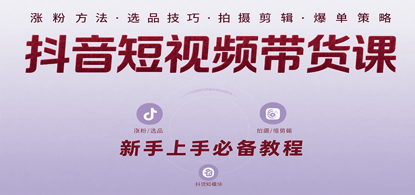 抖音短视频带货课:涵盖涨粉、选品、拍摄、剪辑等,教实操,助你从0到1实现爆单-网赚副业网