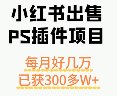 小红书出售PS插件项目,每月都收入好几万,长期操作已获利300多W+-网赚副业网