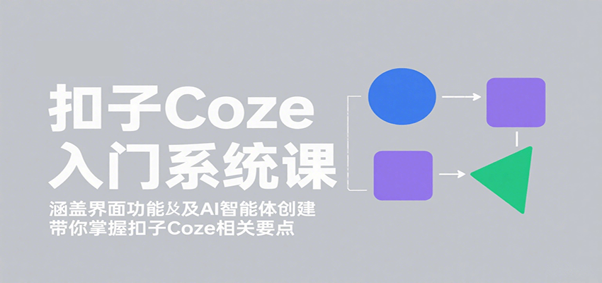 扣子Coze入门系统课:涵盖界面功能及AI智能体创建,带你掌握扣子Coze相关要点-网赚副业网