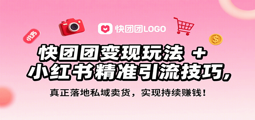 快团团变现玩法+小红书精准引流技巧,真正落地私域卖货,一年从0做到月入3万+-网赚副业网