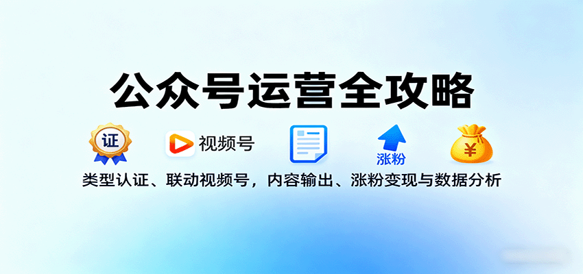 公众号运营全攻略:类型认证、联动视频号,内容输出、涨粉变现与数据分析-网赚副业网