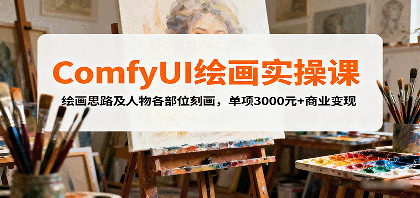 ComfyUI绘画实操课,绘画思路及人物各部位刻画,单项3000元+商业变现-网赚副业网