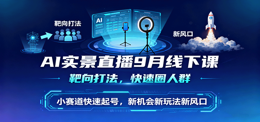 AI实景直播9月线下课,靶向打法,快速圈人群,小塞道快速起号,新机会新玩法新风口-网赚副业网
