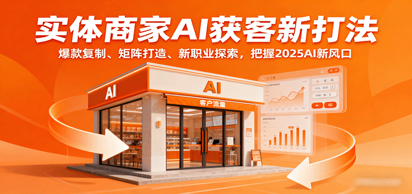 实体商家AI获客新打法：爆款复制、矩阵打造、新职业探索，把握2025AI新风口-网赚副业网