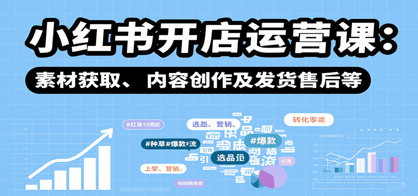 小红书开店运营课:选品、上架、营销、素材获取、内容创作及发货售后等-网赚副业网