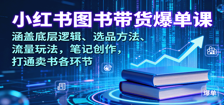 小红书图书带货爆单课:涵盖底层逻辑、选品方法、流量玩法,笔记创作,打通卖书各环节-网赚副业网