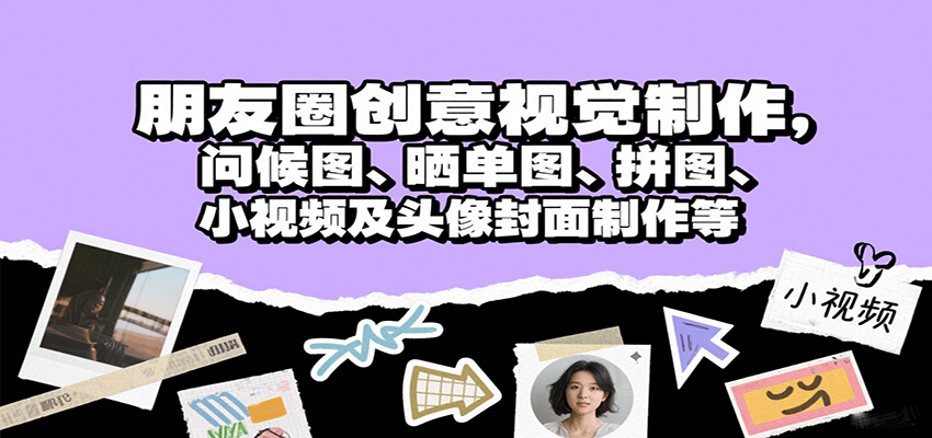 朋友圈创意视觉制作,问候图、晒单图、拼图、小视频及头像封面制作等-网赚副业网