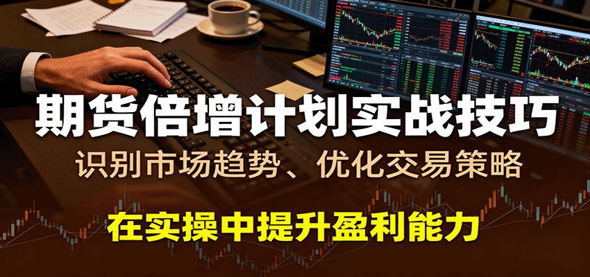 期货倍增计划实战技巧:识别市场趋势、优化交易策略,在实操中提升盈利能力-网赚副业网