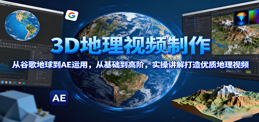 3D地理视频制作,从谷歌地球到AE运用,从基础到高阶,实操讲解打造优质地理视频-网赚副业网