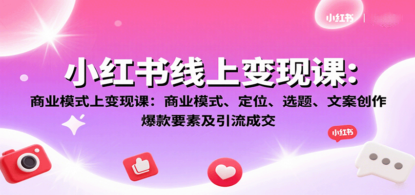 小红书线上变现课:商业模式、定位、选题、文案创作、爆款要素及引流成交-网赚副业网