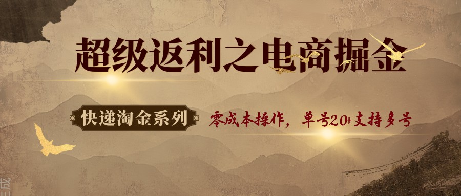 快递淘金系列;超级返利之电商掘金,零成本操作,单号20+支持多号-网赚副业网