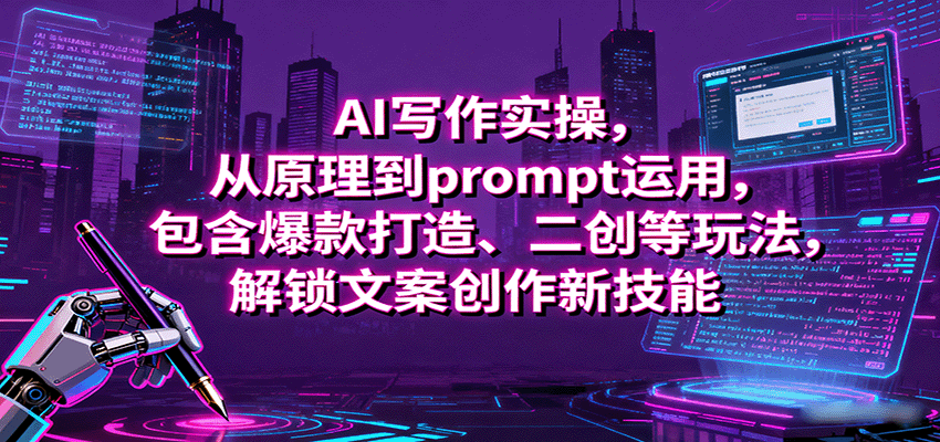 AI写作实操,从原理到prompt运用,包含爆款打造、二创等玩法,解锁文案创作新技能-网赚副业网