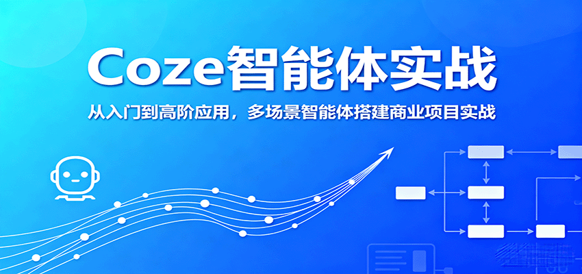 Coze智能体实战,从入门到高阶应用,多场景智能体搭建商业项目实战-网赚副业网