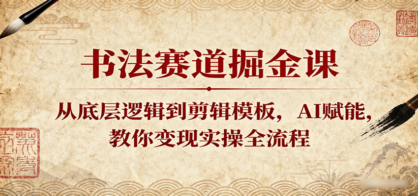 书法赛道掘金课:从底层逻辑到剪辑模板,AI赋能,教你变现实操全流程-网赚副业网