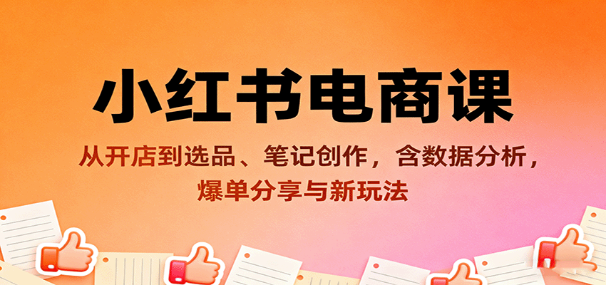 小红书电商课:从开店到选品、笔记创作,含数据分析,爆单分享与新玩法-网赚副业网