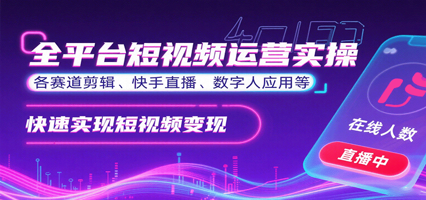 全平台短视频运营实操,各赛道剪辑、快手直播、数字人应用等,快速实现短视频变现-网赚副业网
