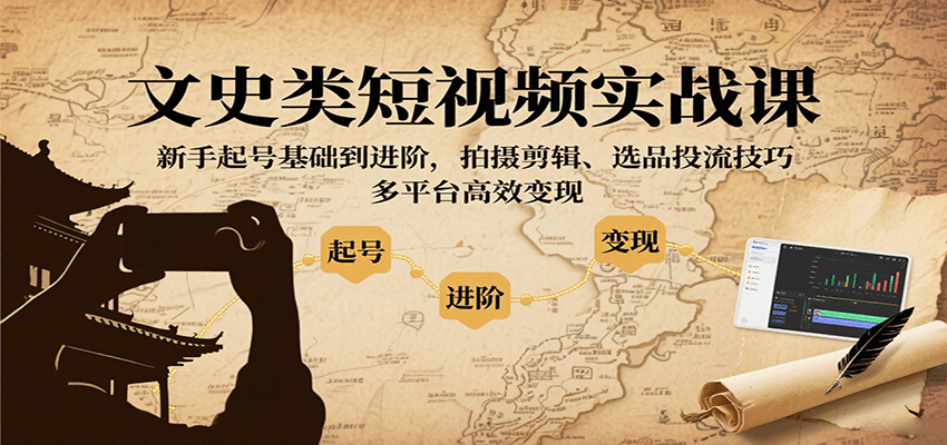 文史类短视频实战课,新手起号基础到进阶,拍摄剪辑、选品投流技巧,多平台高效变现-网赚副业网
