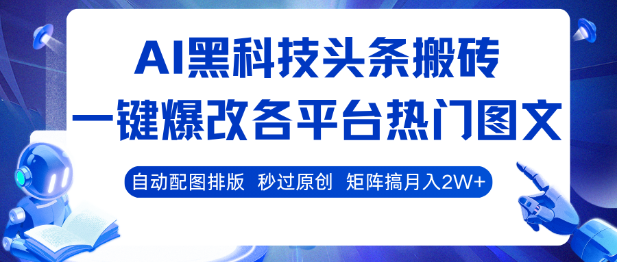 AI黑科技头条搬砖,一键爆改各平台热门图文 自动配图排版,秒过原创!矩阵搞月入2W+-网赚副业网