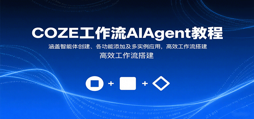 COZE工作流AIAgent教程:涵盖智能体创建、各功能添加及多实例应用,高效工作流搭建-网赚副业网