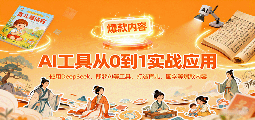 AI工具实战应用,零基础使用DeepSeek、即梦AI等打造育儿、国学等可变现的爆款作品-网赚副业网