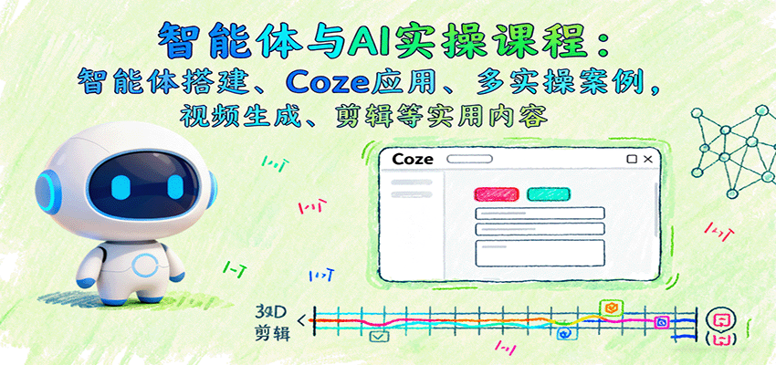 智能体与AI实操课程：智能体搭建、Coze应用、多实操案例，视频生成、剪辑等实用内容-网赚副业网