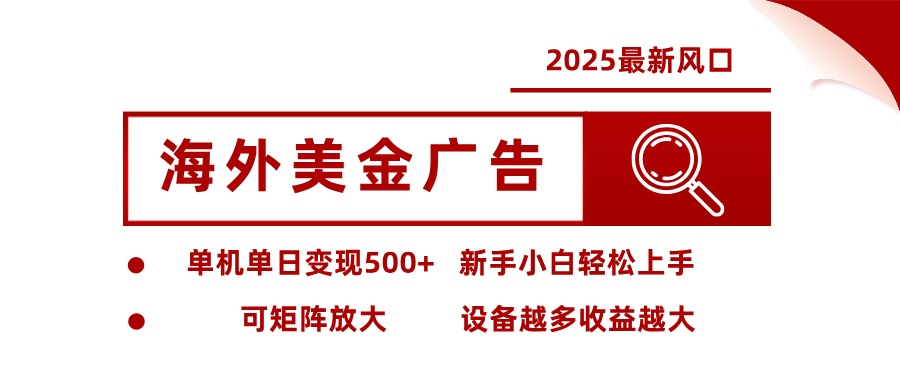 2025最新风口 海外美金广告单机单日变现500+ 可矩阵放大 新手小白轻松上手-网赚副业网