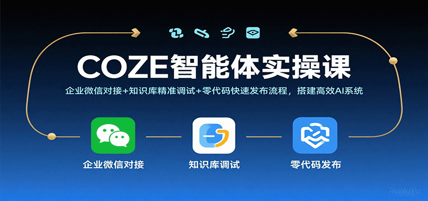 COZE智能体实操课,企业微信对接+知识库精准调试+零代码快速发布流程,搭建高效AI系统-网赚副业网