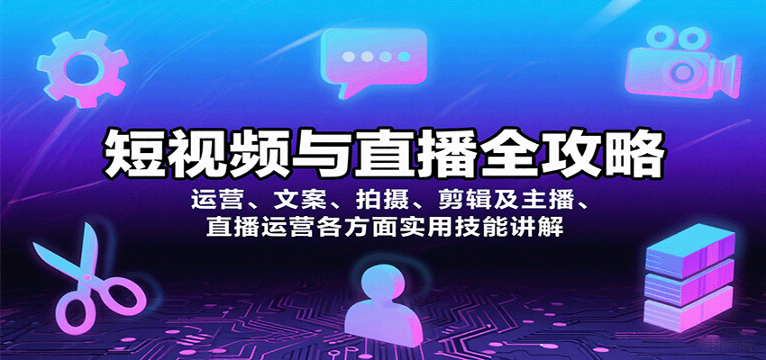 短视频与直播全攻略：运营、文案、拍摄、剪辑及主播、直播运营各方面实用技能讲解-网赚副业网