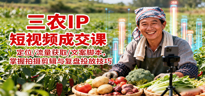 三农IP短视频成交课:定位/流量获取/文案脚本,掌握拍摄剪辑与复盘投放技巧-网赚副业网