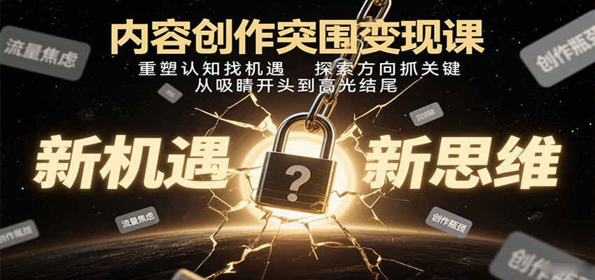 内容创作突围变现课:重塑认知找机遇,探索方向抓关键,从吸睛开头到高光结尾-网赚副业网