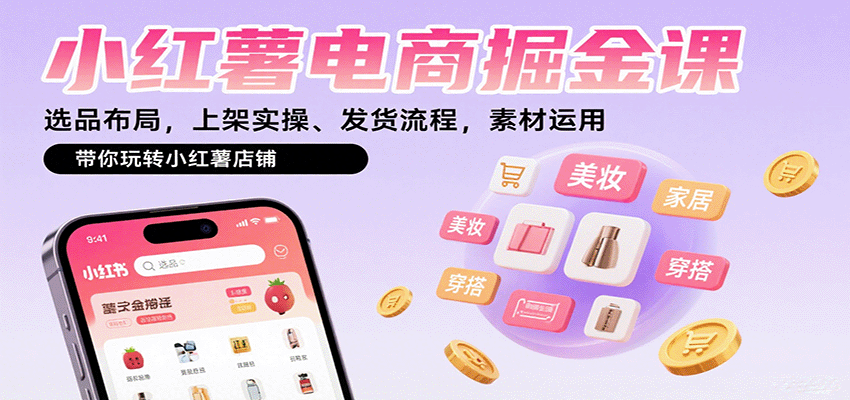 小红薯电商掘金课:选品布局,上架实操、发货流程,素材运用,带你玩转小红薯店铺-网赚副业网