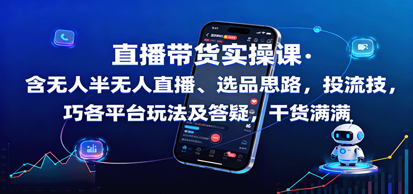 直播带货实操课:含无人半无人直播、选品思路,投流技巧,各平台玩法及答疑,干货满满-网赚副业网